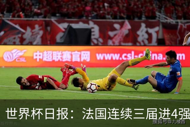 世界杯日报：法国连续三届进4强 英格兰后卫宽萨被禁赛2场