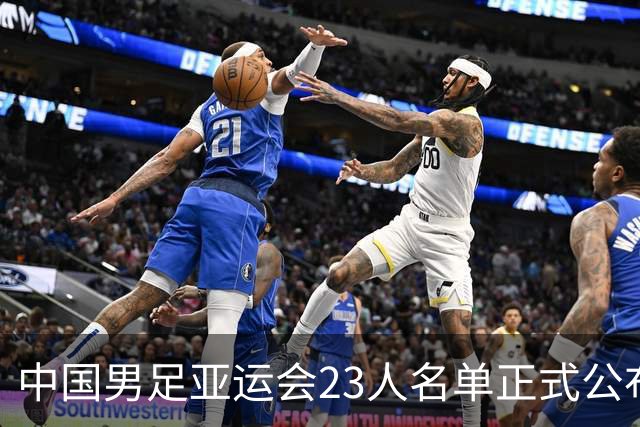 中国男足亚运会23人名单正式公布，超龄球员吴曦和张玉宁入选