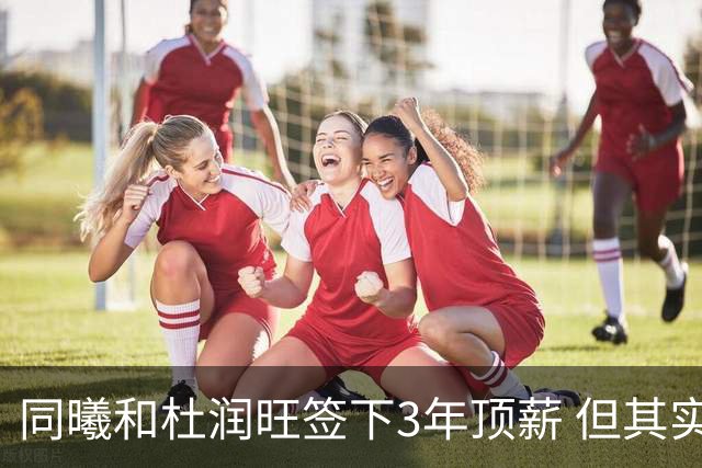 同曦和杜润旺签下3年顶薪 但其实顶薪只比广东给的C类合同高一点