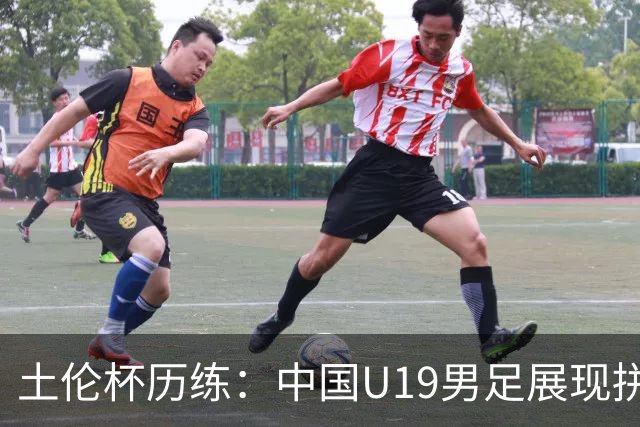 土伦杯历练：中国U19男足展现拼搏精神 迎战强敌彰显技术