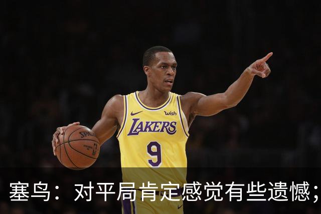 塞鸟：对平局肯定感觉有些遗憾；希望下次我进球时球队能获胜