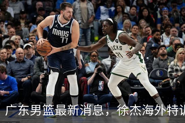 广东男篮最新消息，徐杰海外特训收官 陈家政现身宏远夏季特训营！