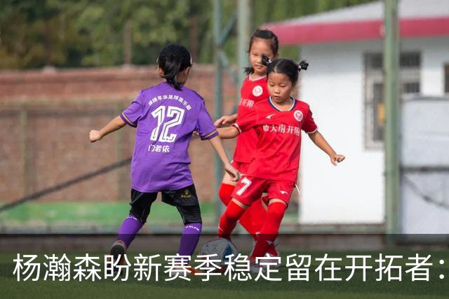 杨瀚森盼新赛季稳定留在开拓者：身体强壮了不少 有压力并非坏事