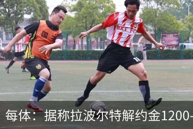 每体：据称拉波尔特解约金1200-1500万欧，但毕巴称巴萨买要加倍