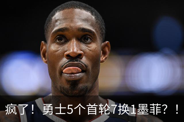 疯了！勇士5个首轮7换1墨菲？！轮也该轮到库里了！