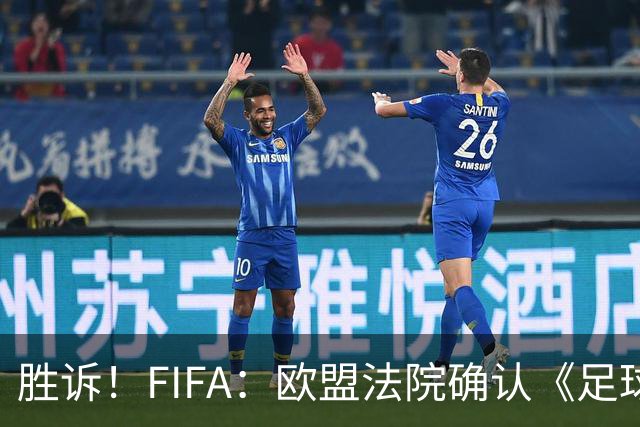 胜诉！FIFA：欧盟法院确认《足球经纪人管理条例》合理合法