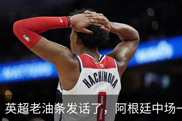 英超老油条发话了，阿根廷中场一句戳中痛点：三狮军团踢成这样？