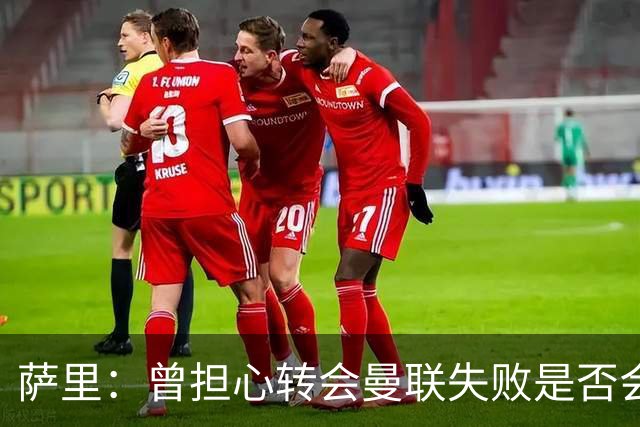 萨里：曾担心转会曼联失败是否会影响埃德松心态，但他很渴望留队