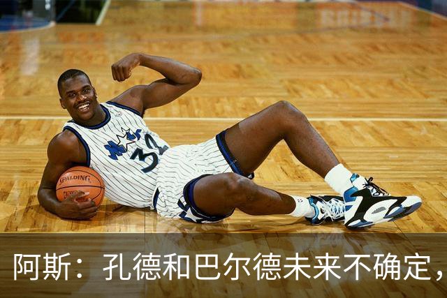 阿斯：孔德和巴尔德未来不确定，阿劳霍和滕森角色定位也存在疑虑