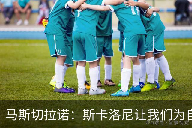 马斯切拉诺：斯卡洛尼让我们为自己是阿根廷人而自豪