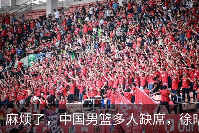 麻烦了，中国男篮多人缺席，徐昕请假，杨瀚森生病被质疑集训太长