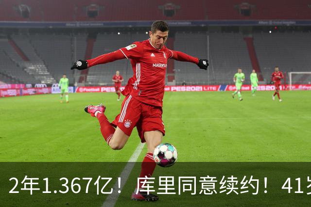 2年1.367亿！库里同意续约！41岁年薪7100万